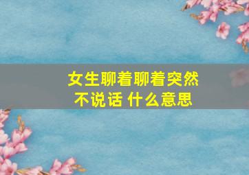 女生聊着聊着突然不说话 什么意思